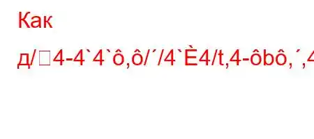 Как д/4-4`4`,//4`4/t,4-b,,4-t``tc4a.4..4/t-4`